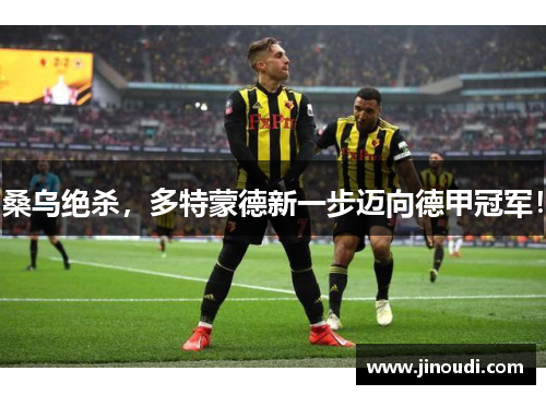 桑乌绝杀，多特蒙德新一步迈向德甲冠军！