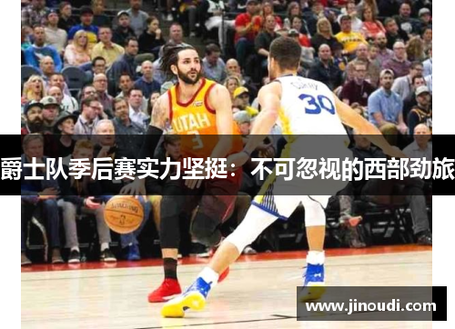 爵士队季后赛实力坚挺：不可忽视的西部劲旅