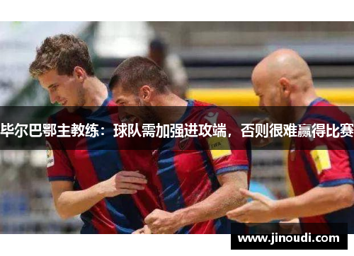 毕尔巴鄂主教练：球队需加强进攻端，否则很难赢得比赛