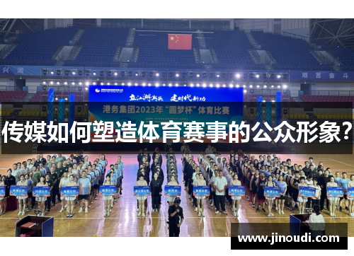 传媒如何塑造体育赛事的公众形象？