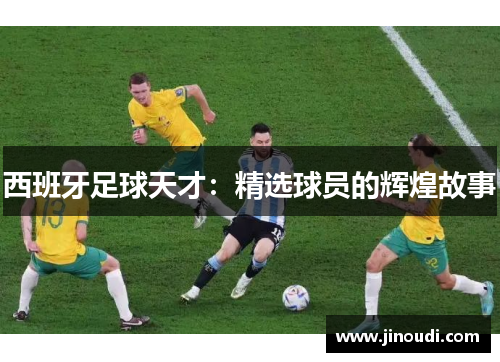 西班牙足球天才：精选球员的辉煌故事