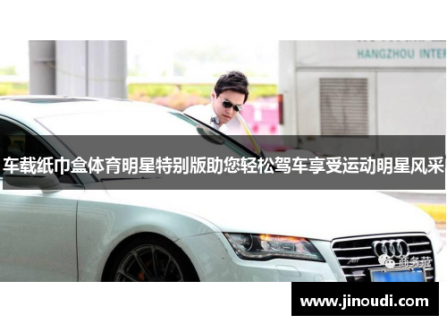 车载纸巾盒体育明星特别版助您轻松驾车享受运动明星风采