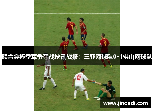 联合会杯季军争夺战快讯战报：三亚网球队0-1佛山网球队
