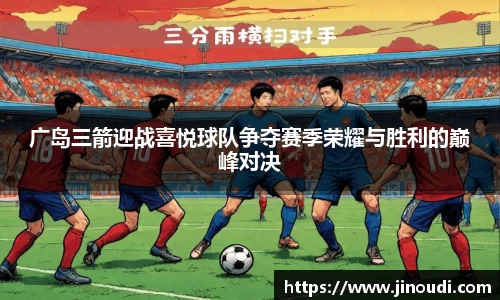 广岛三箭迎战喜悦球队争夺赛季荣耀与胜利的巅峰对决