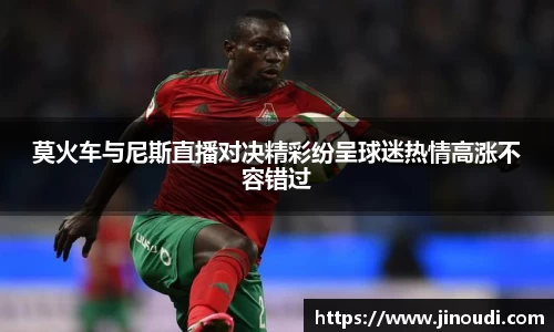 莫火车与尼斯直播对决精彩纷呈球迷热情高涨不容错过